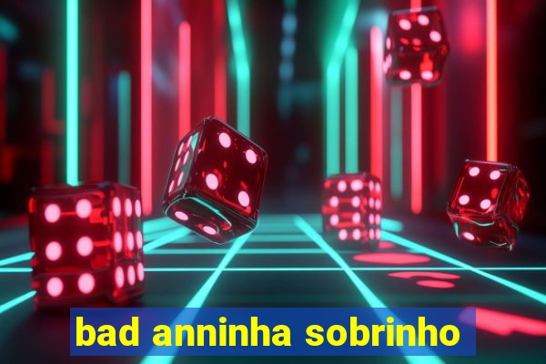 bad anninha sobrinho